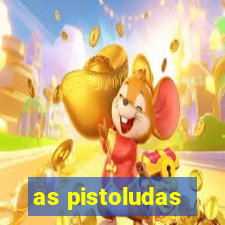 as pistoludas